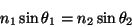 \begin{displaymath}n_1 \sin\theta_1 = n_2\sin\theta_2\end{displaymath}