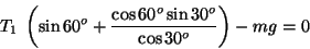 \begin{displaymath}T_1\; \left( \sin 60^o + \frac{\cos 60^o \sin 30^o}{\cos 30^o}\right) -mg =0\end{displaymath}