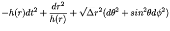 $\displaystyle -h(r)dt^2 + \frac{dr^2}{h(r)} + \sqrt{\Delta}r^2 (d\theta ^2 + sin^2 \theta d\phi ^2 )$